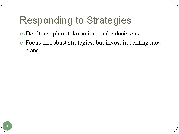 Responding to Strategies Don’t just plan- take action/ make decisions Focus on robust strategies,