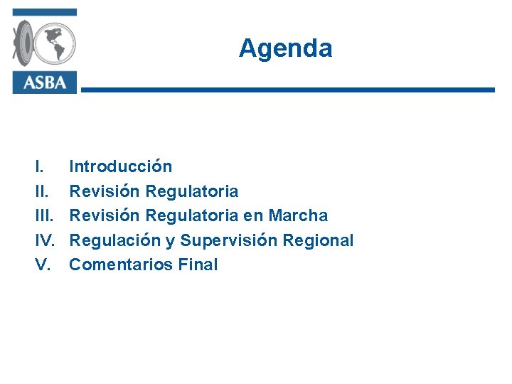 Agenda I. III. IV. V. Introducción Revisión Regulatoria en Marcha Regulación y Supervisión Regional