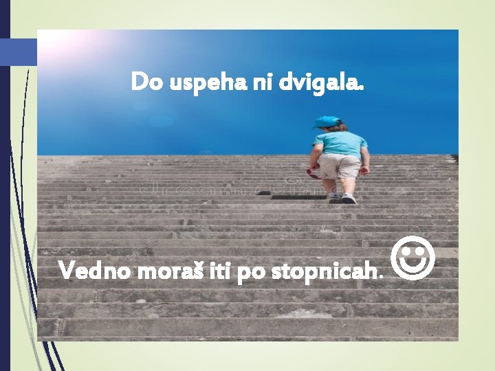 Do uspeha ni dvigala. Vedno moraš iti po stopnicah. 