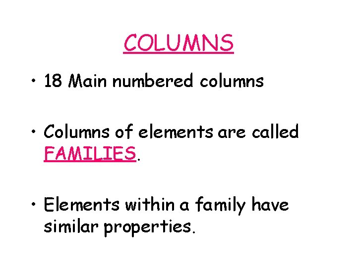 COLUMNS • 18 Main numbered columns • Columns of elements are called FAMILIES. •