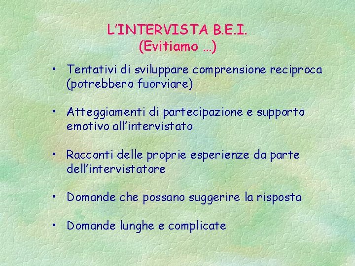 L’INTERVISTA B. E. I. (Evitiamo …) • Tentativi di sviluppare comprensione reciproca (potrebbero fuorviare)