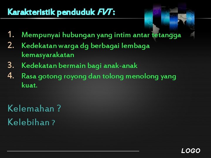 Karakteristik penduduk FVT : 1. Mempunyai hubungan yang intim antar tetangga 2. Kedekatan warga