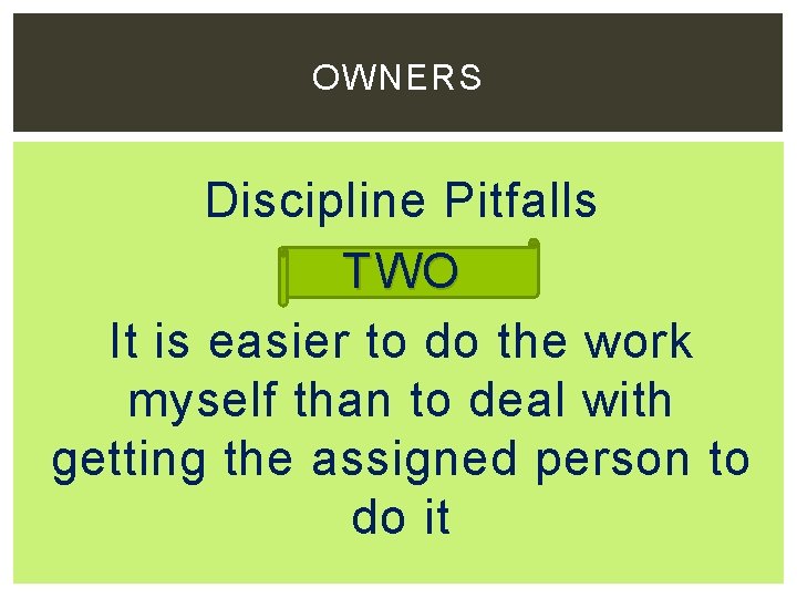 OWNERS Discipline Pitfalls TWO It is easier to do the work myself than to