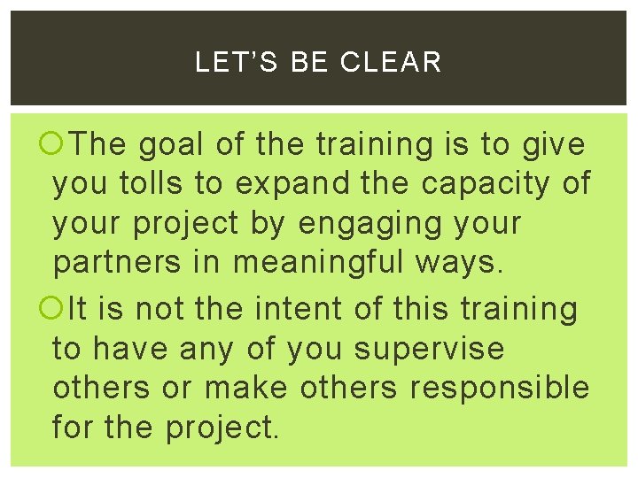 LET’S BE CLEAR The goal of the training is to give you tolls to