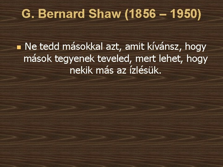 G. Bernard Shaw (1856 – 1950) n Ne tedd másokkal azt, amit kívánsz, hogy