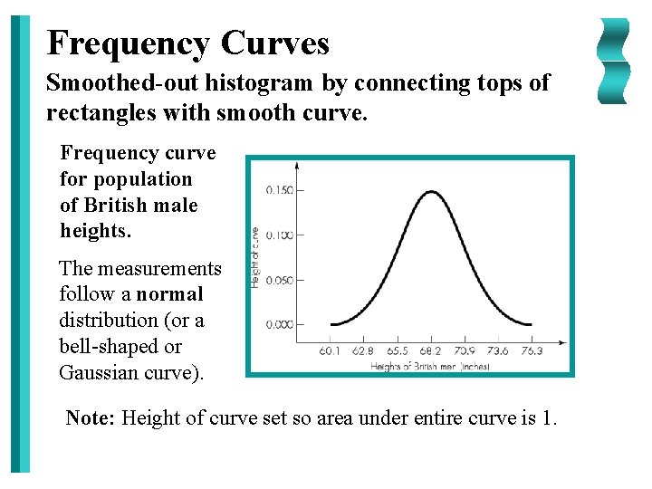 Frequency Curves Smoothed-out histogram by connecting tops of rectangles with smooth curve. Frequency curve