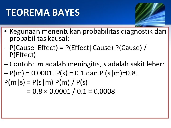 TEOREMA BAYES • Kegunaan menentukan probabilitas diagnostik dari probabilitas kausal: – P(Cause|Effect) = P(Effect|Cause) TEOREMA BAYES • Kegunaan menentukan probabilitas diagnostik dari probabilitas kausal: – P(Cause|Effect) = P(Effect|Cause)