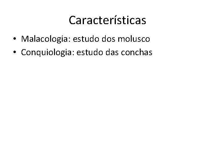 Características • Malacologia: estudo dos molusco • Conquiologia: estudo das conchas 
