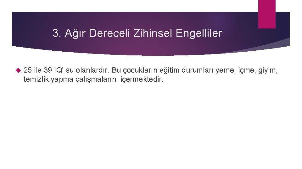 3. Ağır Dereceli Zihinsel Engelliler 25 ile 39 IQ’ su olanlardır. Bu çocukların eğitim