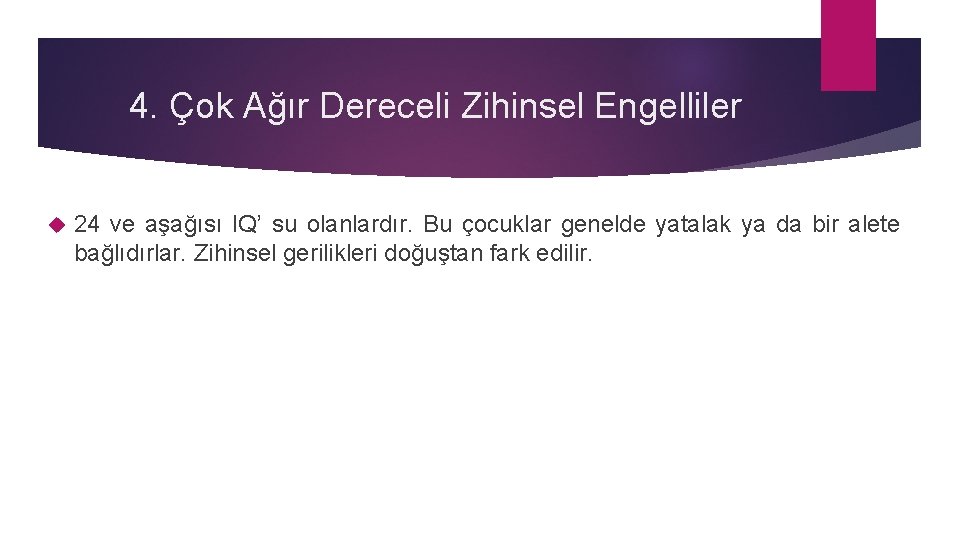 4. Çok Ağır Dereceli Zihinsel Engelliler 24 ve aşağısı IQ’ su olanlardır. Bu çocuklar