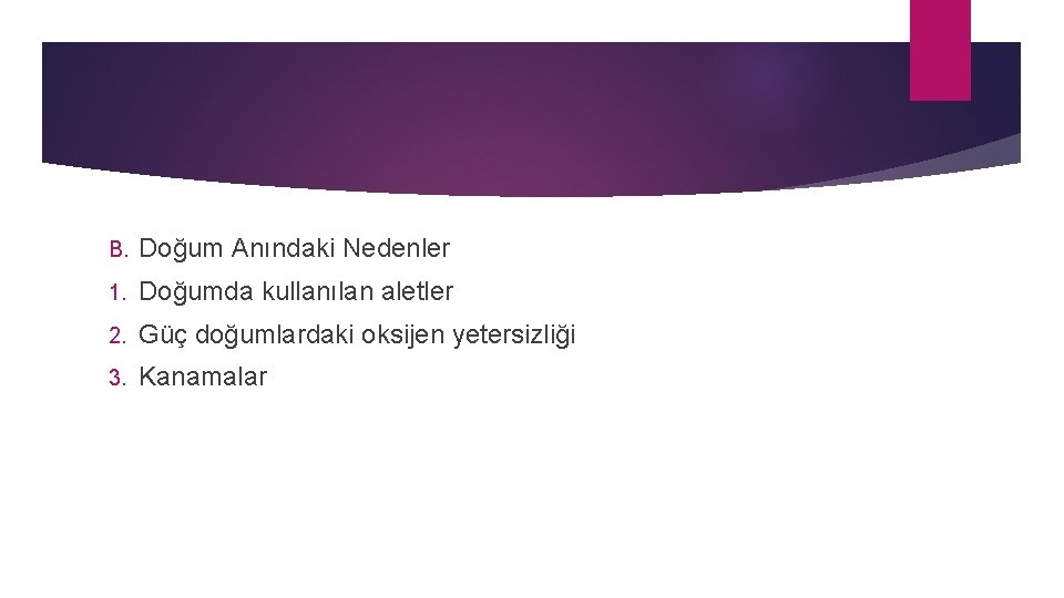 B. Doğum Anındaki Nedenler 1. Doğumda kullanılan aletler 2. Güç doğumlardaki oksijen yetersizliği 3.