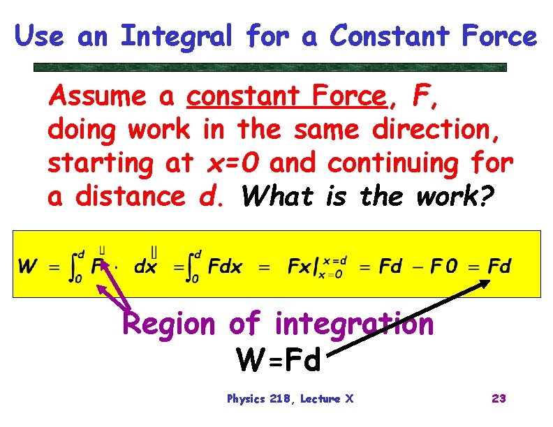 Use an Integral for a Constant Force Assume a constant Force, F, doing work