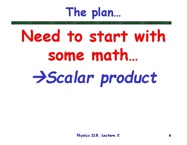 The plan… Need to start with some math… Scalar product Physics 218, Lecture X