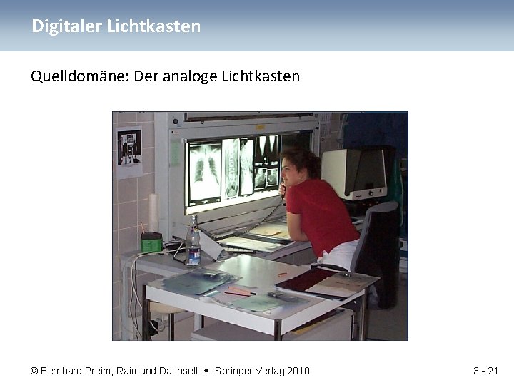 Digitaler Lichtkasten Quelldomäne: Der analoge Lichtkasten © Bernhard Preim, Raimund Dachselt Springer Verlag 2010
