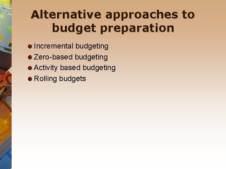 Alternative approaches to budget preparation Incremental budgeting Zero-based budgeting Activity based budgeting Rolling budgets