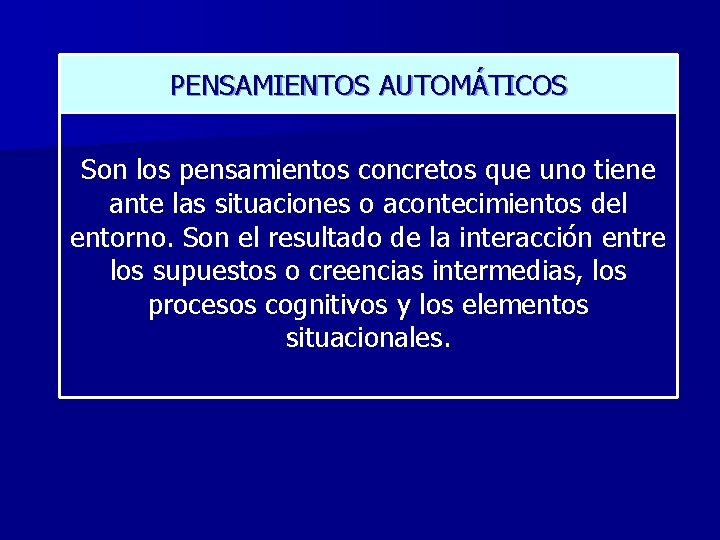 PENSAMIENTOS AUTOMÁTICOS Son los pensamientos concretos que uno tiene ante las situaciones o acontecimientos