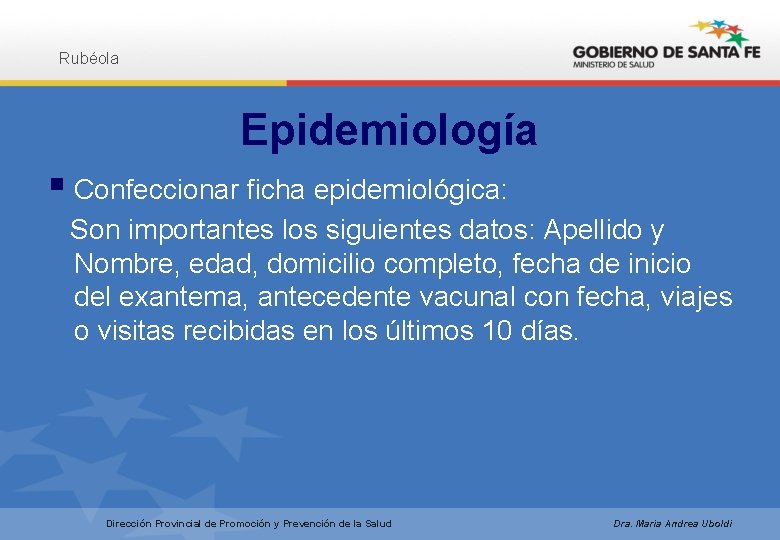 Rubéola Epidemiología § Confeccionar ficha epidemiológica: Son importantes los siguientes datos: Apellido y Nombre,