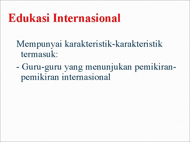Edukasi Internasional Mempunyai karakteristik-karakteristik termasuk: - Guru-guru yang menunjukan pemikiran internasional 