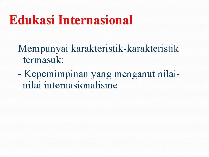 Edukasi Internasional Mempunyai karakteristik-karakteristik termasuk: - Kepemimpinan yang menganut nilai internasionalisme 