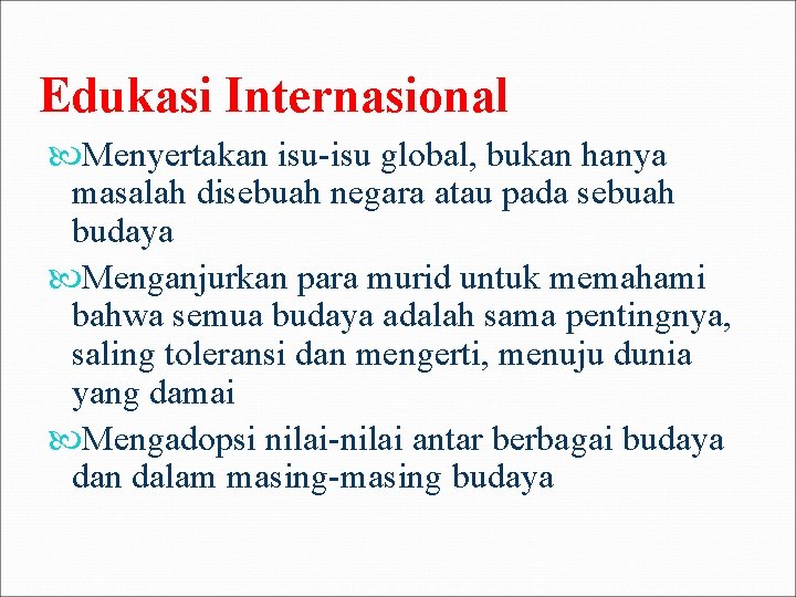 Edukasi Internasional Menyertakan isu-isu global, bukan hanya masalah disebuah negara atau pada sebuah budaya