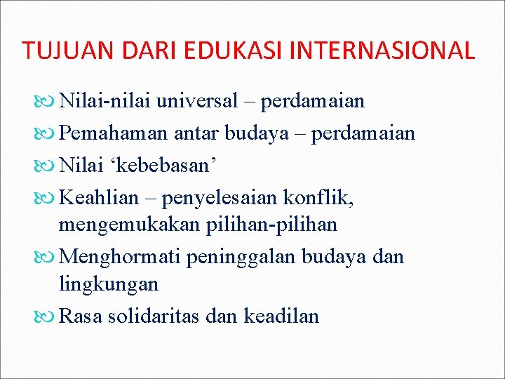 TUJUAN DARI EDUKASI INTERNASIONAL Nilai-nilai universal – perdamaian Pemahaman antar budaya – perdamaian Nilai