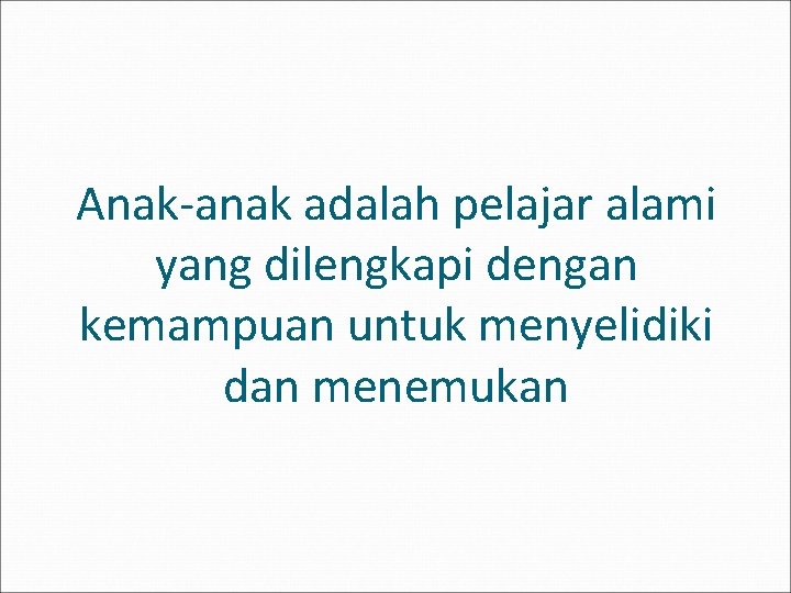 Anak-anak adalah pelajar alami yang dilengkapi dengan kemampuan untuk menyelidiki dan menemukan 