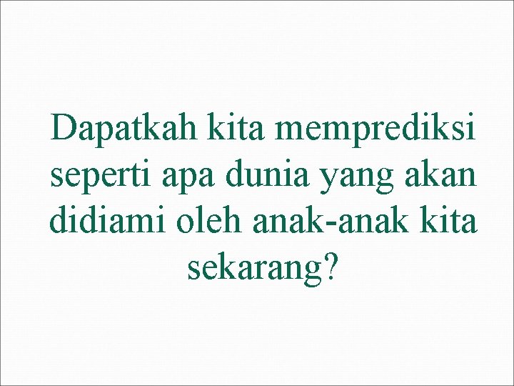 Dapatkah kita memprediksi seperti apa dunia yang akan didiami oleh anak-anak kita sekarang? 