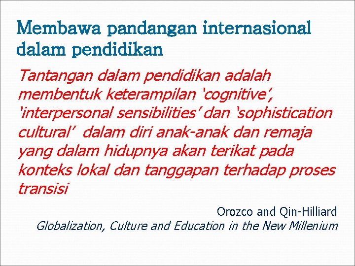 Membawa pandangan internasional dalam pendidikan Tantangan dalam pendidikan adalah membentuk keterampilan ‘cognitive’, ‘interpersonal sensibilities’