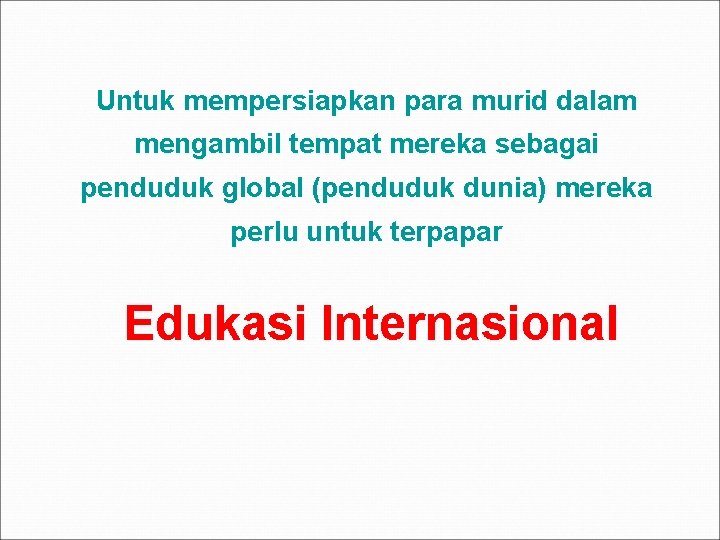 Untuk mempersiapkan para murid dalam mengambil tempat mereka sebagai penduduk global (penduduk dunia) mereka