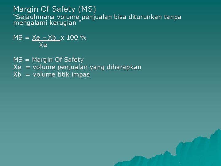 Margin Of Safety (MS) “Sejauhmana volume penjualan bisa diturunkan tanpa mengalami kerugian “ MS
