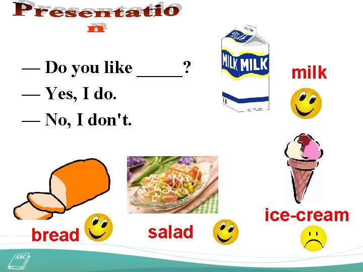 — Do you like _____? — Yes, I do. — No, I don't. bread