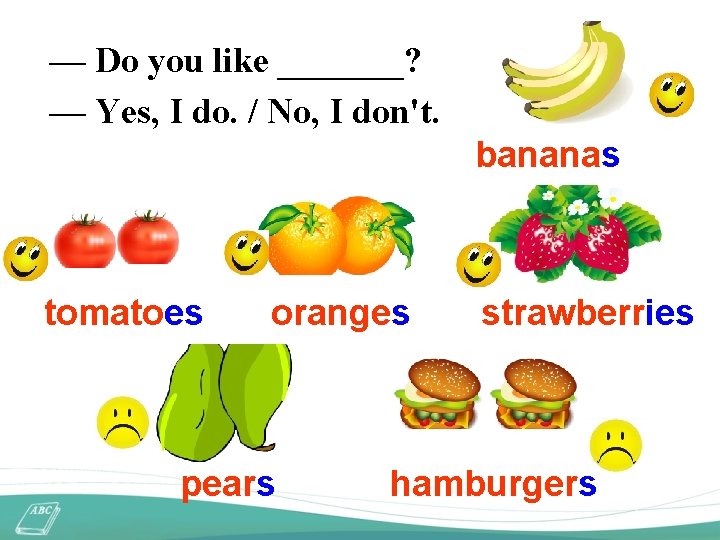 — Do you like _______? — Yes, I do. / No, I don't. bananas
