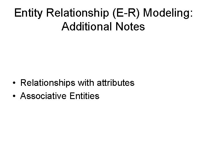 Entity Relationship (E-R) Modeling: Additional Notes • Relationships with attributes • Associative Entities 