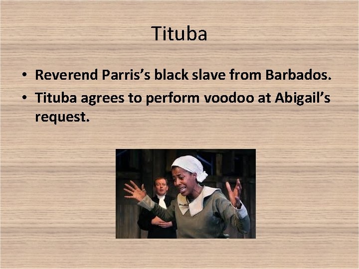 Tituba • Reverend Parris’s black slave from Barbados. • Tituba agrees to perform voodoo