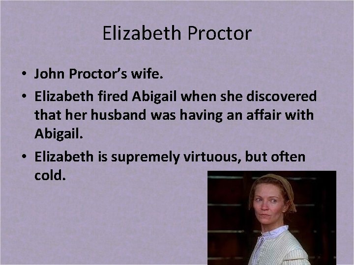 Elizabeth Proctor • John Proctor’s wife. • Elizabeth fired Abigail when she discovered that