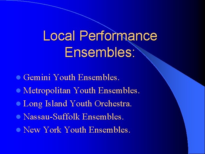 Local Performance Ensembles: l Gemini Youth Ensembles. l Metropolitan Youth Ensembles. l Long Island