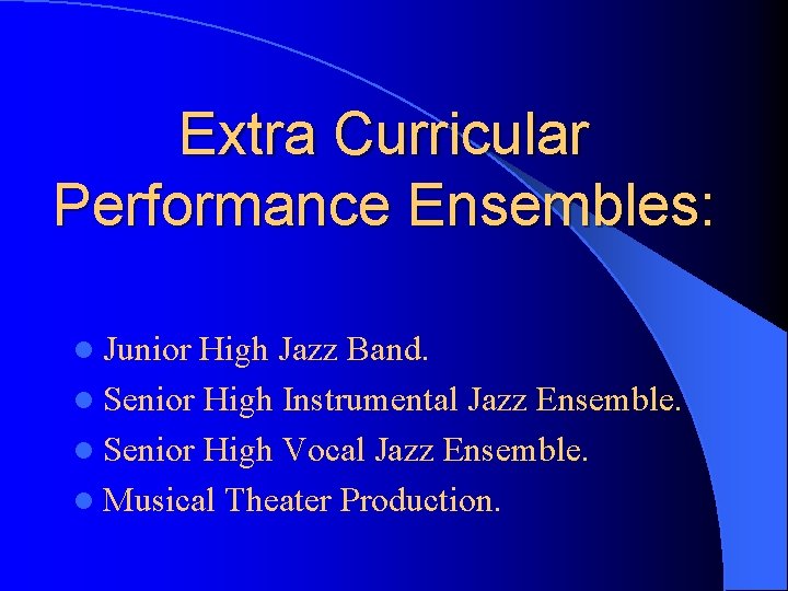 Extra Curricular Performance Ensembles: l Junior High Jazz Band. l Senior High Instrumental Jazz