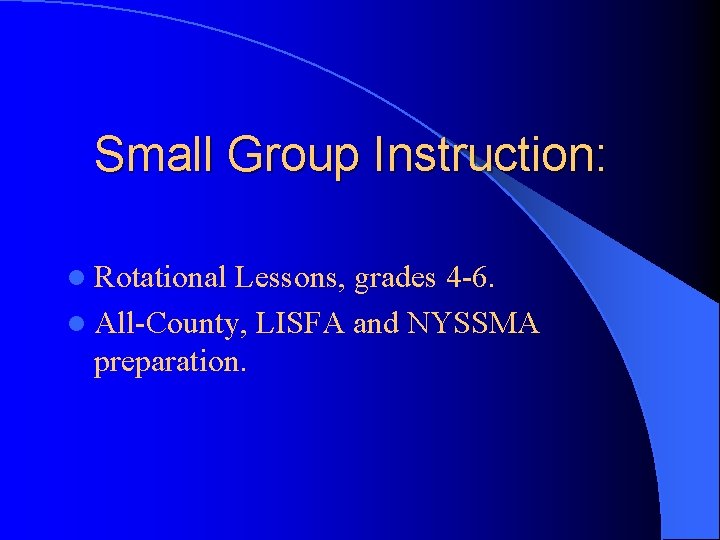 Small Group Instruction: l Rotational Lessons, grades 4 -6. l All-County, LISFA and NYSSMA