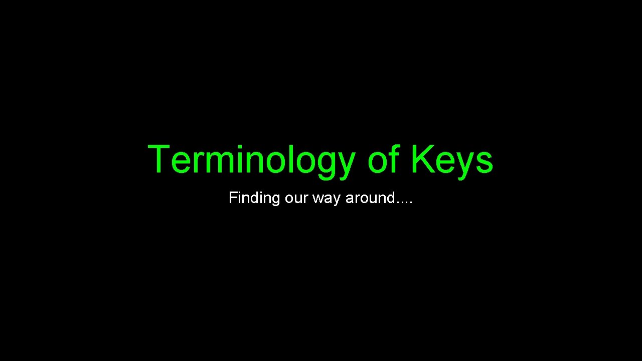 Terminology of Keys Finding our way around. . 