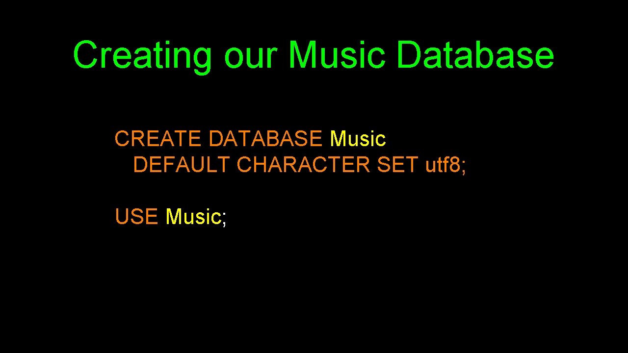 Creating our Music Database CREATE DATABASE Music DEFAULT CHARACTER SET utf 8; USE Music;