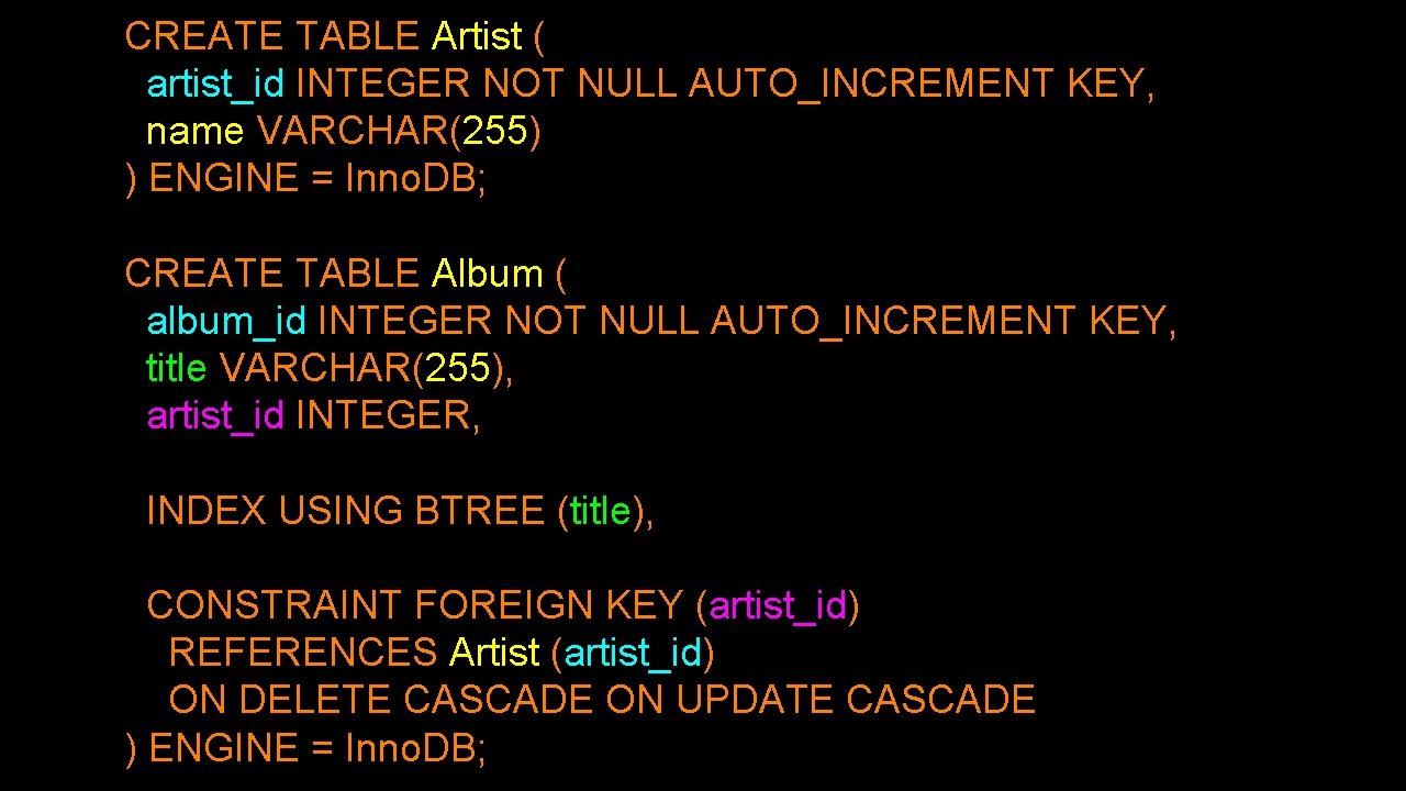 CREATE TABLE Artist ( artist_id INTEGER NOT NULL AUTO_INCREMENT KEY, name VARCHAR(255) ) ENGINE
