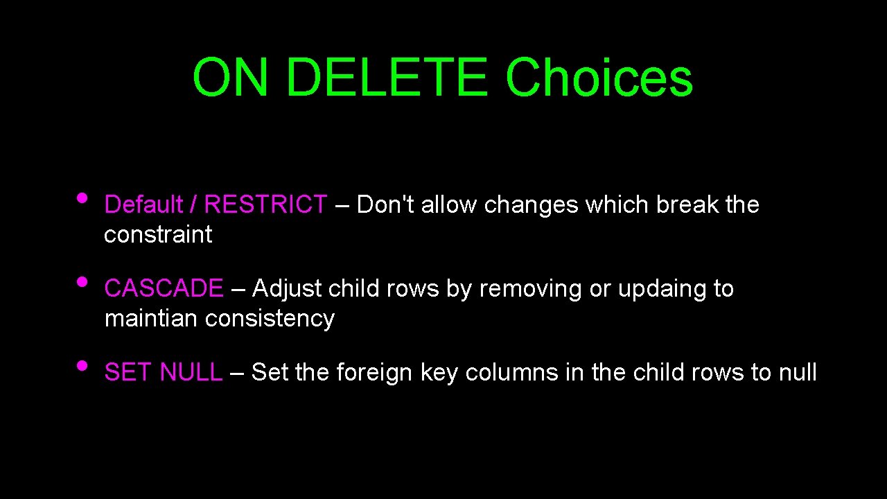 ON DELETE Choices • • • Default / RESTRICT – Don't allow changes which