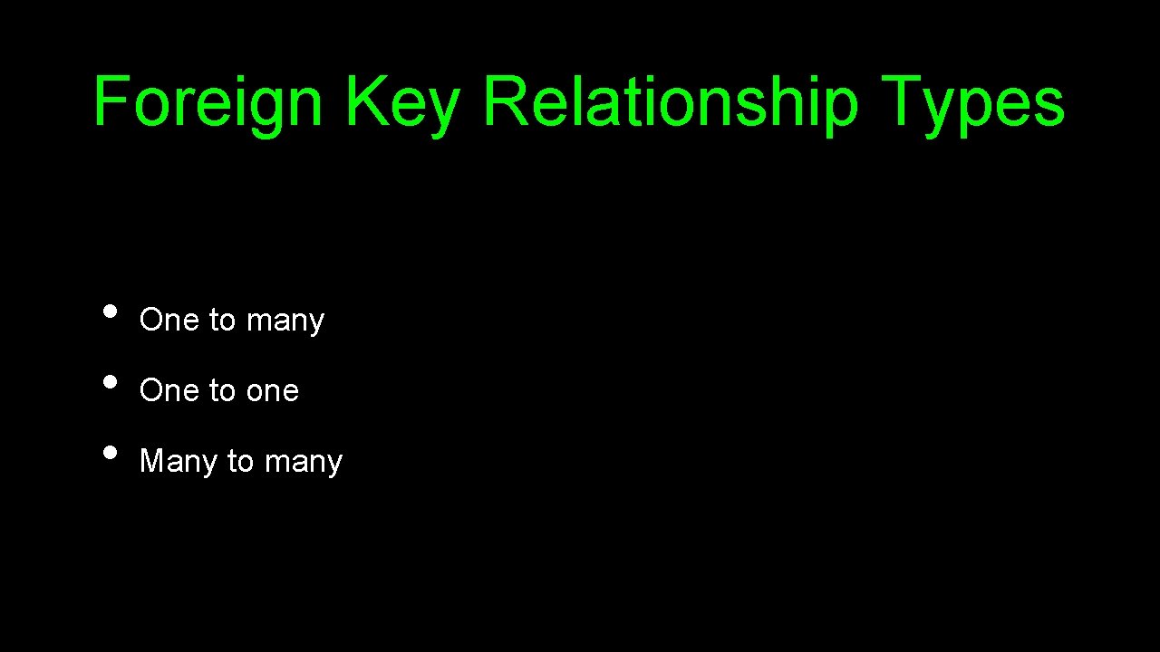 Foreign Key Relationship Types • • • One to many One to one Many