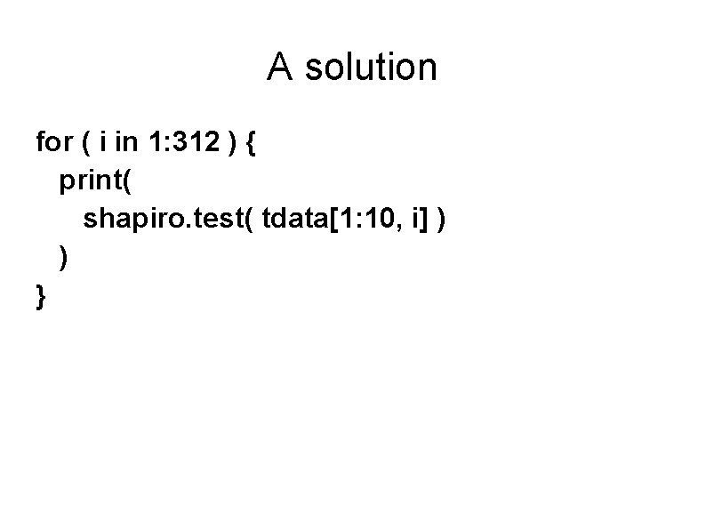 A solution for ( i in 1: 312 ) { print( shapiro. test( tdata[1: