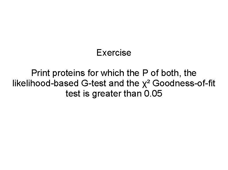 Exercise Print proteins for which the P of both, the likelihood-based G-test and the