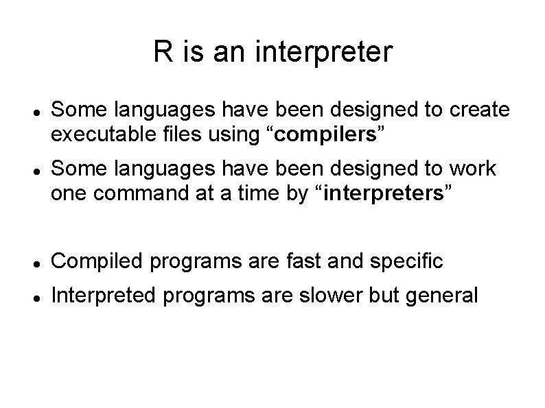 R is an interpreter Some languages have been designed to create executable files using