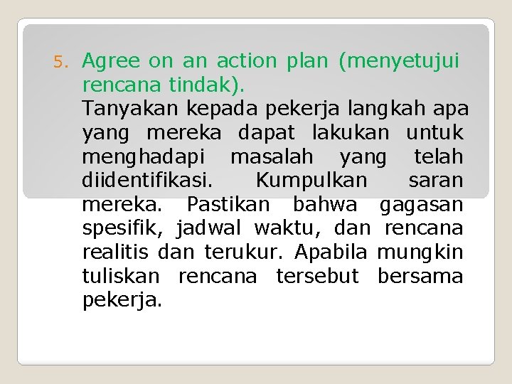 5. Agree on an action plan (menyetujui rencana tindak). Tanyakan kepada pekerja langkah apa