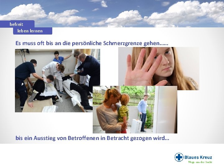 befreit leben lernen Es muss oft bis an die persönliche Schmerzgrenze gehen…… . .