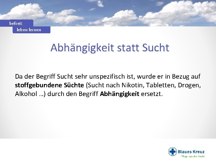 befreit leben lernen Abhängigkeit statt Sucht Da der Begriff Sucht sehr unspezifisch ist, wurde