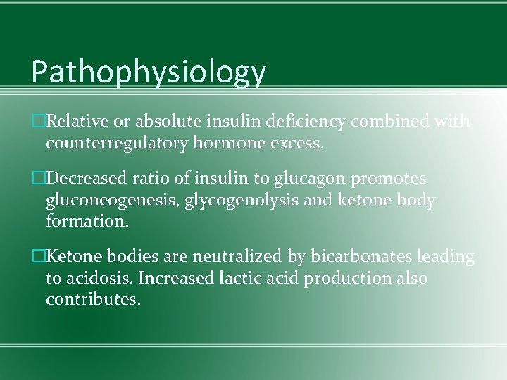 Pathophysiology �Relative or absolute insulin deficiency combined with counterregulatory hormone excess. �Decreased ratio of